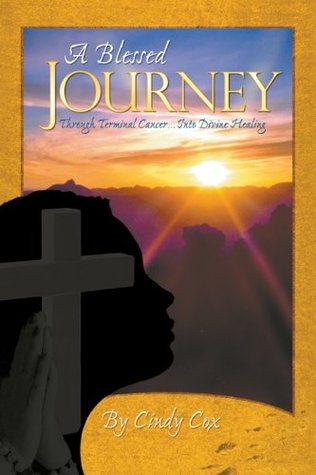 A Blessed Journey: Through Terminal Cancer ... Into Divine Healing (Kindle Edition)