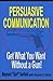 Persuasive Communication: Get What You Want Without a Gun!