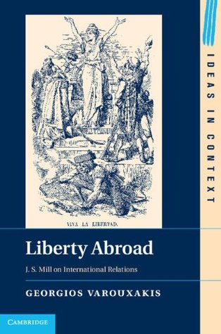 Liberty Abroad: J. S. Mill on International Relations (Ideas in Context Book 106)