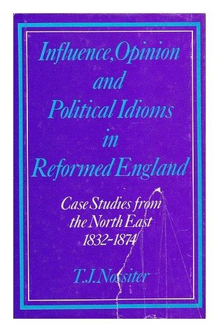Influence, opinion and political idioms in reformed England: Case studies from the North-east 1832-74 (Hardcover)