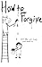 How to Forgive - Even When You Really Don't Want to by Karen Hackett