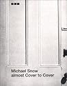 Michael Snow: Almost Cover to Cover Michael Snow: Almost Cover to Cover