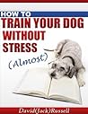 HOW TO TRAIN YOUR DOG WITHOUT STRESS (ALMOST)