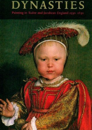 Dynasties: Painting in Tudor and Jacobean England 1530-1630 (Paperback)