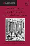 Worship and the Parish Church in Early Modern Britain (St Andrews Studies in Reformation History)