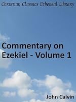 Commentary on Ezekiel - Volume 1 - Enhanced Version (Calvin's Commentaries)