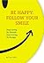 Be Happy: Follow Your Smile. Stop Living By Default. Start Living By Design