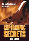 Supersonic Secrets: The Unofficial Biography of Concorde Supersonic Secrets: The Unofficial Biography of Concorde