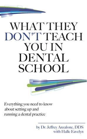 What They Don't Teach You In Dental School: Everything You Need To Know About Setting Up And Running A Dental Practice