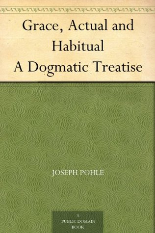 Grace, Actual and Habitual A Dogmatic Treatise (Kindle Edition)