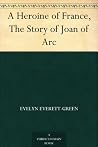 A Heroine of France, The Story of Joan of Arc by Evelyn Everett-Green