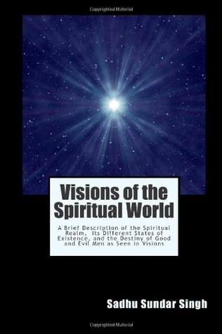 Visions of the Spiritual World: A Brief Description of the Spiritual Realm, Its Different States of Existence, and the Destiny of Good and Evil Men as Seen in Visions