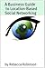 A Business Guide to Location-Based Social Networking by Rebecca Robinson