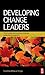 Developing Change Leaders: The Principles and Practices of Change Leadership Development