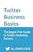 Twitter Business Basics: The Jargon-Free Guide to Twitter Marketing Success