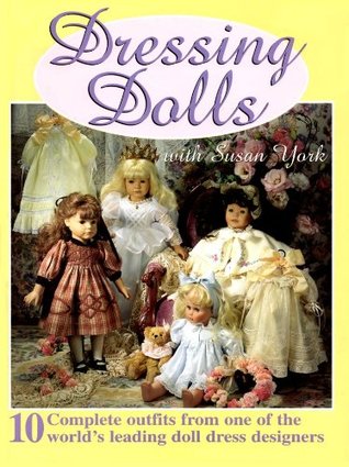 Dressing Dolls With Susan York: 10 Complete Outfits from One of the World's Leading Doll Dress Designers (Paperback)