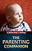 The Parenting Companion: A Guide On How To Take Care Of Your Newborn Baby, Breastfeeding, Potty Training, Baby Hygiene, Teeth Care, Safety Of The Baby At Home And Much More