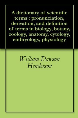 A dictionary of scientific terms : pronunciation, derivation, and definition of terms in biology, botany, zoology, anatomy, cytology, embryology, physiology (Kindle Edition)