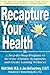 Recapture Your Health: A Step-By-Step Program to Reverse Chronic Syptoms and Create Lasting Wellness
