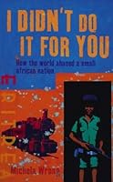I Didn't Do It for You: How the World Betrayed a Small African Nation ...