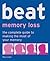 Beat Memory Loss: The Complete Guide to Making the Most of Your Memory (Use Your Brain to Beat. . .)