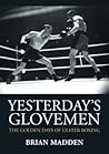 Yesterday's Glovemen: The Golden Days of Ulster Boxing Yesterday's Glovemen: The Golden Days of Ulster Boxing