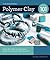 Polymer Clay 101: Master Basic Skills and Techniques Easily through Step-by-Step Instruction