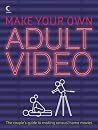 Make Your Own Adult Video: The Couple's Guide to Making Sensual Home Movies Make Your Own Adult Video: The Couple's Guide to Making Sensual Home Movies