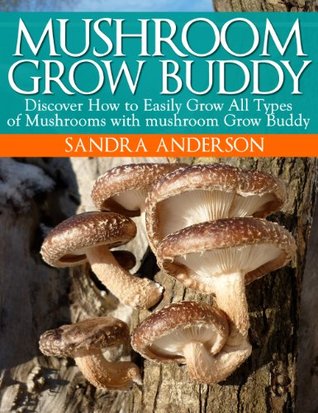 How to Grow Gourmet, Medicinal and Edible Mushrooms with mushroom Grow Buddy (Kindle Edition)