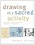 Drawing as a Sacred Activity: Simple Steps to Explore Your Feelings and Heal Your Consciousness