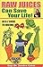 Raw Juices Can Save Your Life: An A-Z Guide to Juicing