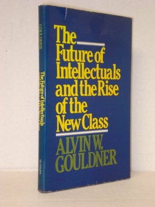 The future of intellectuals and the rise of the new class : a frame of reference, theses, conjectures, arguments, and an historical perspective on the role of intellectuals and intelligentsia in the international class contest of the modern era