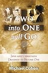 Two into One Will Go: Jews and Christians Destined to Become One Two into One Will Go: Jews and Christians Destined to Become One