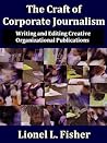 The Craft of Corporate Journalism: Writing and Editing Creative Organizational Publications