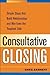 Consultative Closing: Simple Steps That Build Relationships and Win Even the Toughest Sale