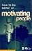 How to Be Better at Motivating People by John Allan