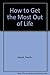 How to Get the Most Out of Life