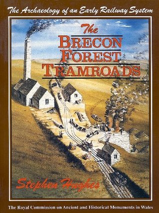 The Brecon Forest Tramroads: The Archaeology of an Early Railway System (The Royal Commission on the Ancient and Historical Monuments of Wales)