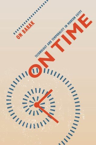 On Time: Technology and Temporality in Modern Egypt (Kindle Edition)
