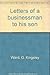 Letters of a Businessman to His Son by G. Kingsley Ward