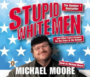 Stupid White Men : ...and Other Sorry Excuses for the State of the Nation