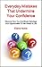Everyday Mistakes That Undermine Your Confidence : Discover How You Unwittingly Sabotage Your Opportunities To Get Ahead In Life