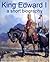 King Edward I - A Short Bio...