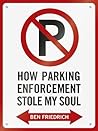 How Parking Enforcement Stole My Soul by Ben Friedrich