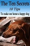 The Ten Secrets : 10 tips To make our home a happy dog