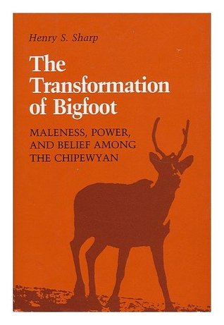 TRANSFORMATION OF BIGFOOT: Maleness, Power and Belief Among the Chipewayan (Smithsonian Series in Ethnographic Inquiry),