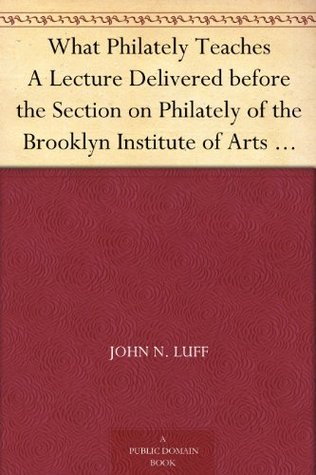 What Philately Teaches: A Lecture Delivered before the Section on Philately of the Brooklyn Institute of Arts and Sciences, February 24, 1899 (Kindle Edition)
