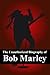 The Unauthorized Biography of Bob Marley: The Man, The Music, The Legend