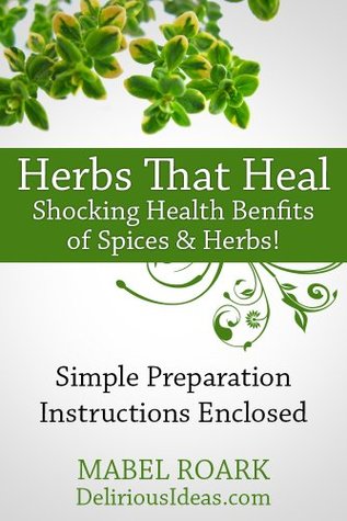Herbs That Heal. Shocking Health Benfits of 30 Spices & Herbs! Specific Remedies For Ailments Included (Kindle Edition)