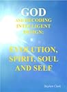 GOD AND DECODING INTELLIGENT DESIGN: EVOLUTION, SPIRIT. SOUL AND SELF